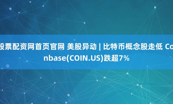 股票配资网首页官网 美股异动 | 比特币概念股走低 Coinbase(COIN.US)跌超7%